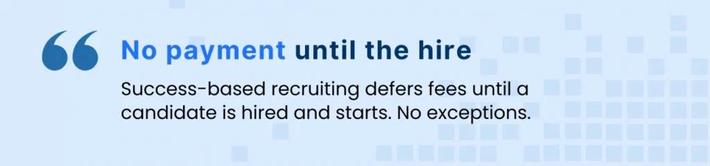 A success-based recruiting model with no fees until hiring begins.